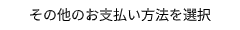 その他のお支払い方法を選択